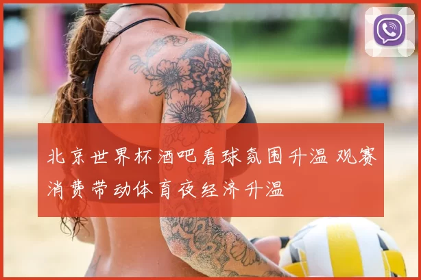 北京世界杯酒吧看球氛围升温 观赛消费带动体育夜经济升温