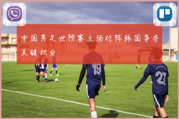 中国男足世预赛主场对阵韩国争夺关键积分