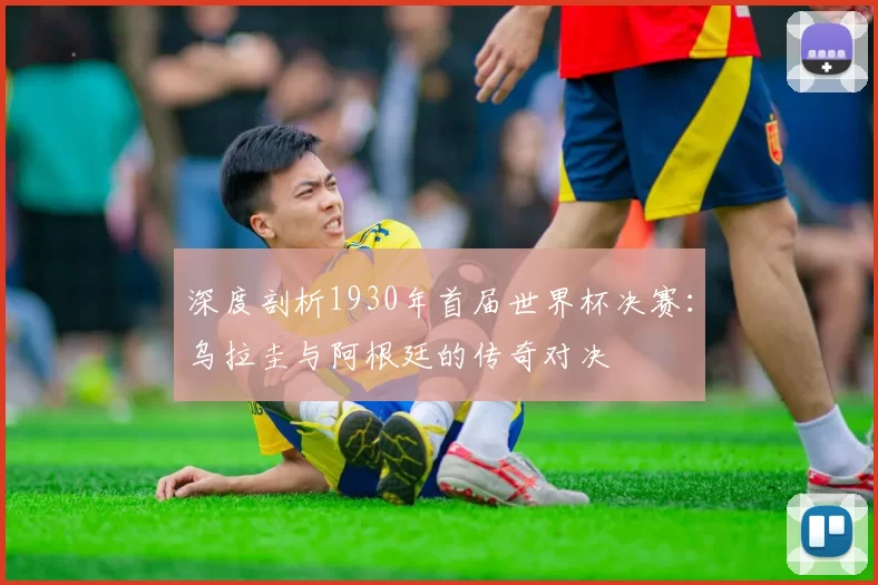 深度剖析1930年首届世界杯决赛:乌拉圭与阿根廷的传奇对决