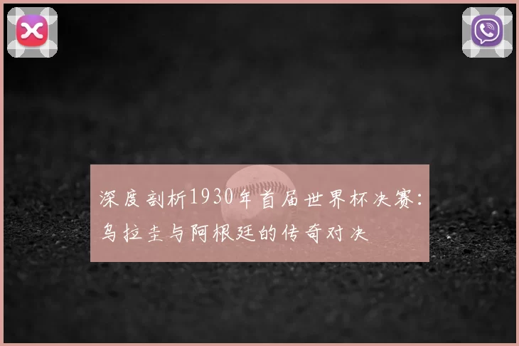 深度剖析1930年首届世界杯决赛：乌拉圭与阿根廷的传奇对决