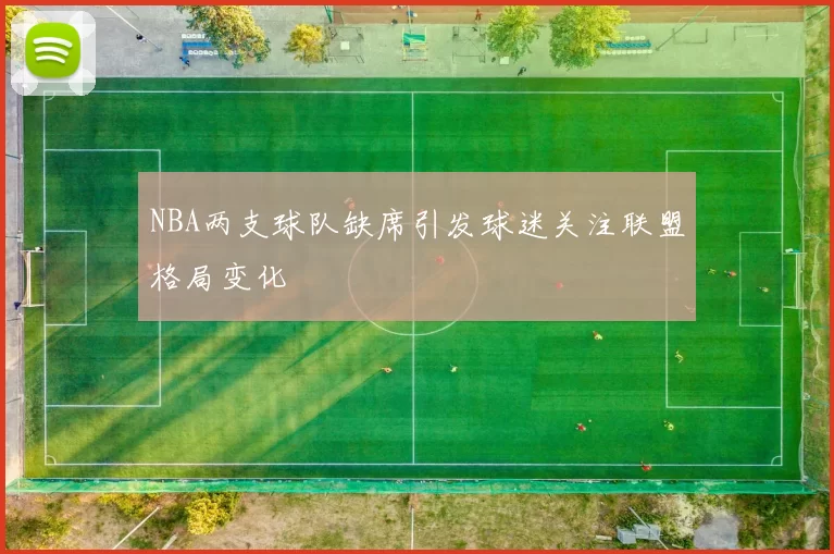 NBA两支球队缺席引发球迷关注联盟格局变化