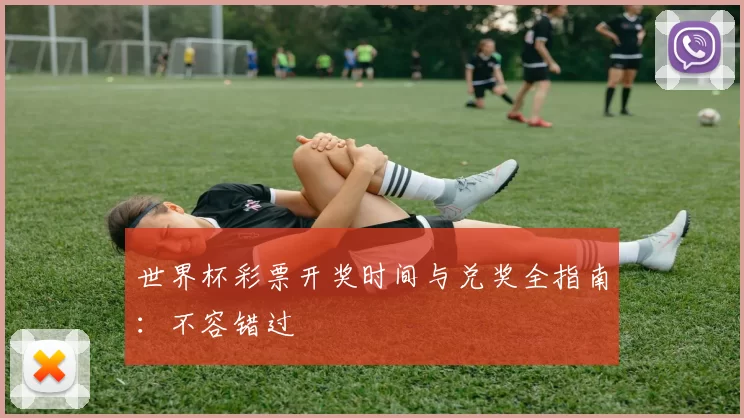 世界杯彩票开奖时间与兑奖全指南：不容错过