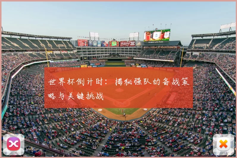 世界杯倒计时:揭秘强队的备战策略与关键挑战