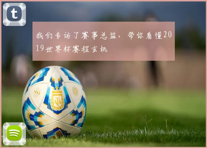 我们专访了赛事总监,带你看懂2019世界杯赛程玄机