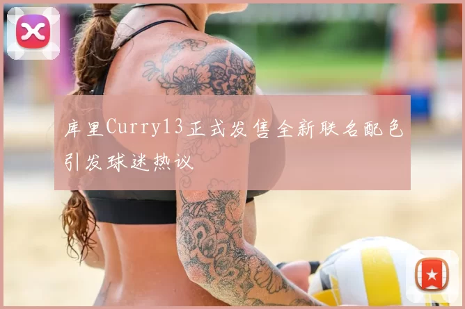 库里Curry13正式发售全新联名配色引发球迷热议