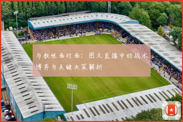 与教练面对面:图文直播中的战术博弈与关键决策解析