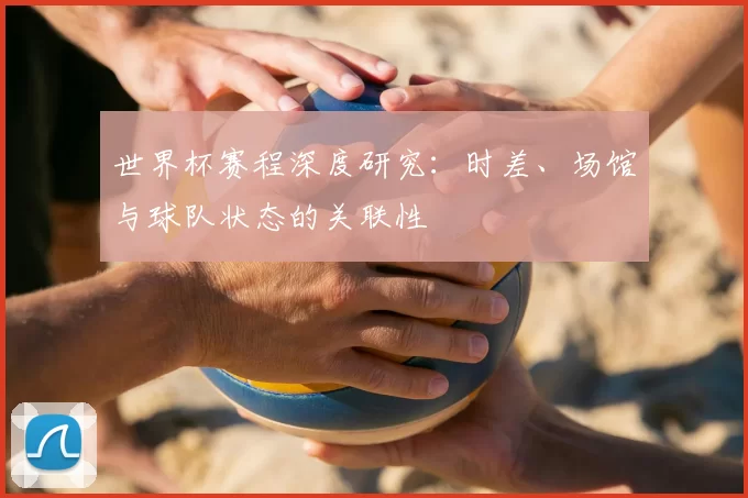 世界杯赛程深度研究：时差、场馆与球队状态的关联性