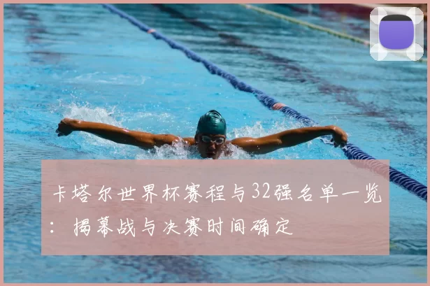 卡塔尔世界杯赛程与32强名单一览：揭幕战与决赛时间确定