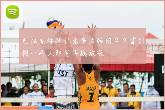 巴拉克称拜仁竞争力强明年只需引援一两人即可再战欧冠