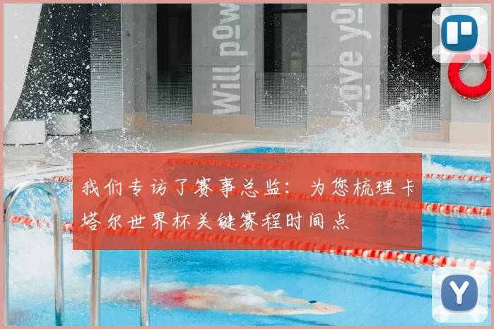 我们专访了赛事总监:为您梳理卡塔尔世界杯关键赛程时间点