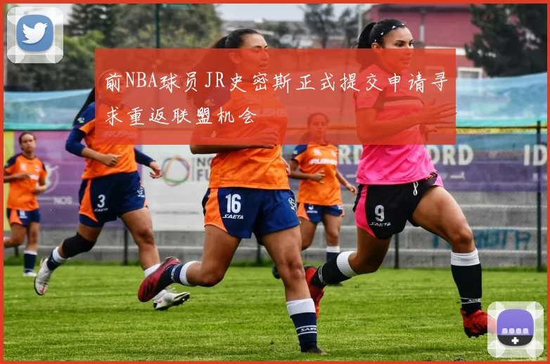 前NBA球员JR史密斯正式提交申请寻求重返联盟机会