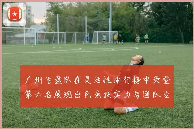 广州飞盘队在灵活性排行榜中荣登第六名展现出色竞技实力与团队合作精神
