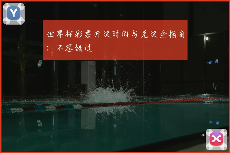 世界杯彩票开奖时间与兑奖全指南：不容错过