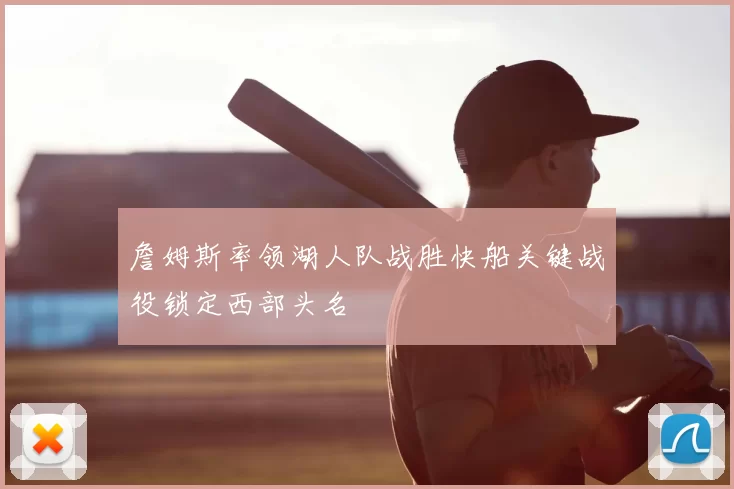 詹姆斯率领湖人队战胜快船关键战役锁定西部头名