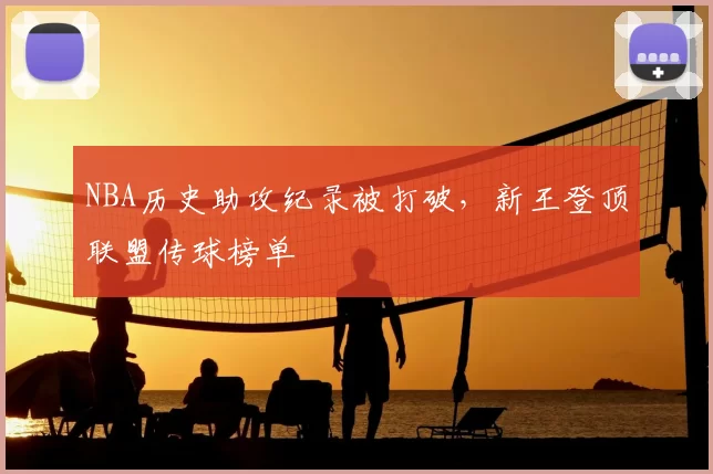 NBA历史助攻纪录被打破,新王登顶联盟传球榜单
