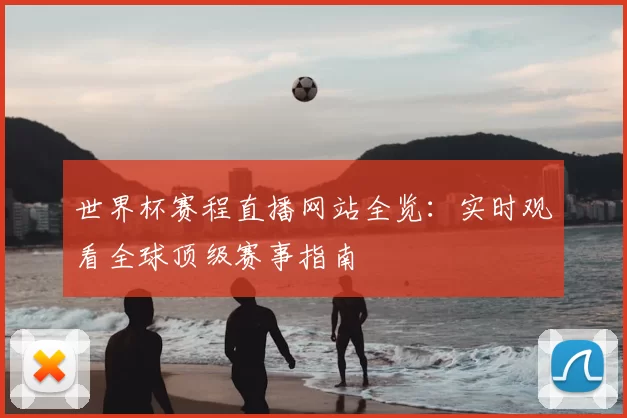 世界杯赛程直播网站全览:实时观看全球顶级赛事指南