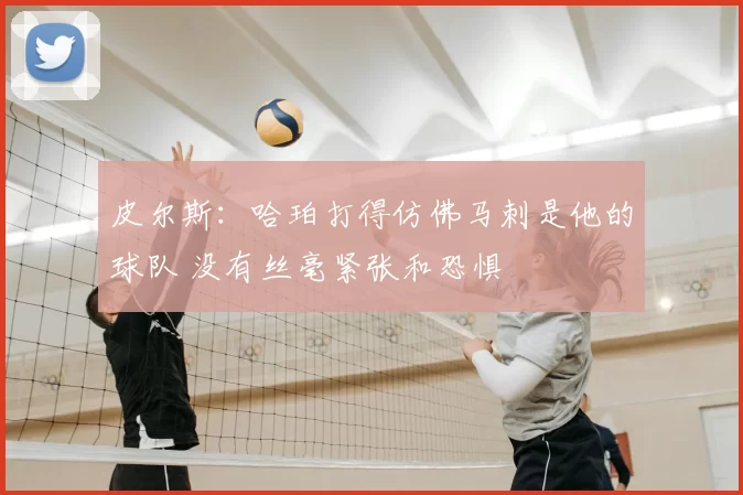 皮尔斯：哈珀打得仿佛马刺是他的球队 没有丝毫紧张和恐惧