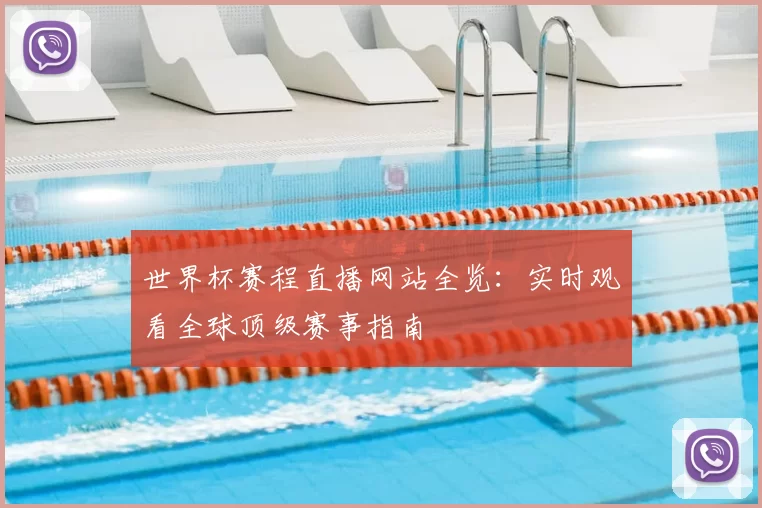 世界杯赛程直播网站全览:实时观看全球顶级赛事指南