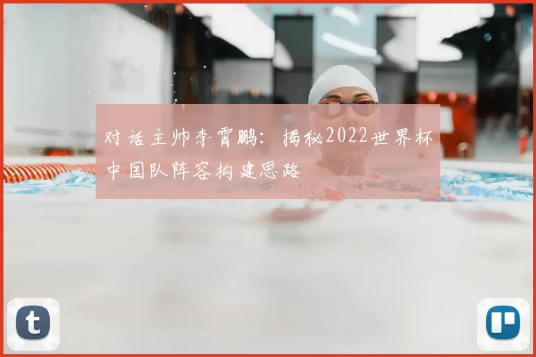 对话主帅李霄鹏:揭秘2022世界杯中国队阵容构建思路