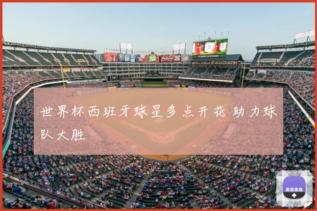世界杯西班牙球星多点开花 助力球队大胜