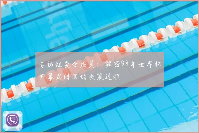 专访组委会成员:解密98年世界杯开幕式时间的决策过程