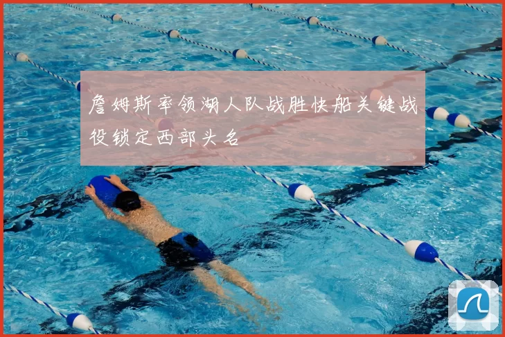 詹姆斯率领湖人队战胜快船关键战役锁定西部头名