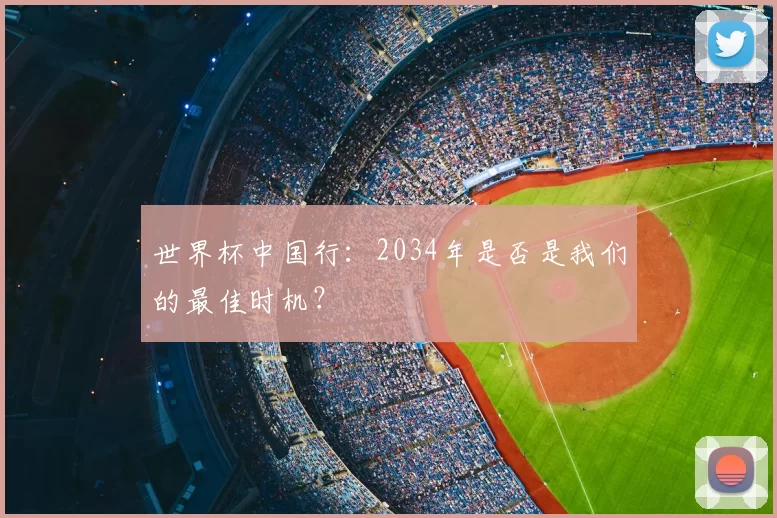 世界杯中国行:2034年是否是我们的最佳时机?