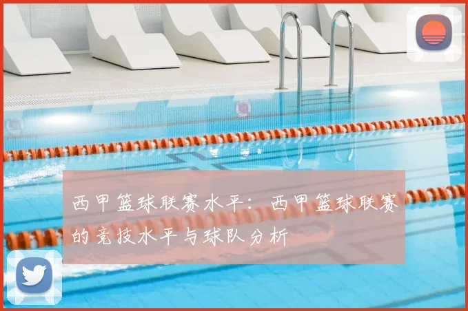 西甲篮球联赛水平:西甲篮球联赛的竞技水平与球队分析