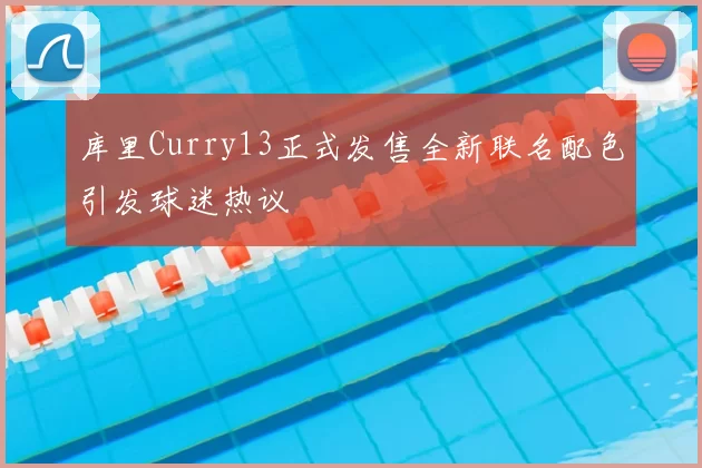 库里Curry13正式发售全新联名配色引发球迷热议
