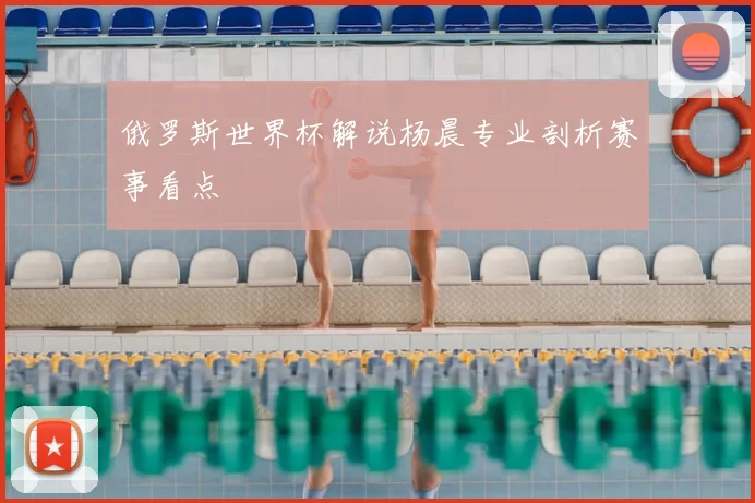 俄罗斯世界杯解说杨晨专业剖析赛事看点