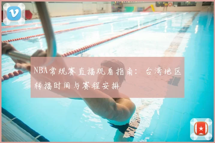 NBA常规赛直播观看指南:台湾地区转播时间与赛程安排