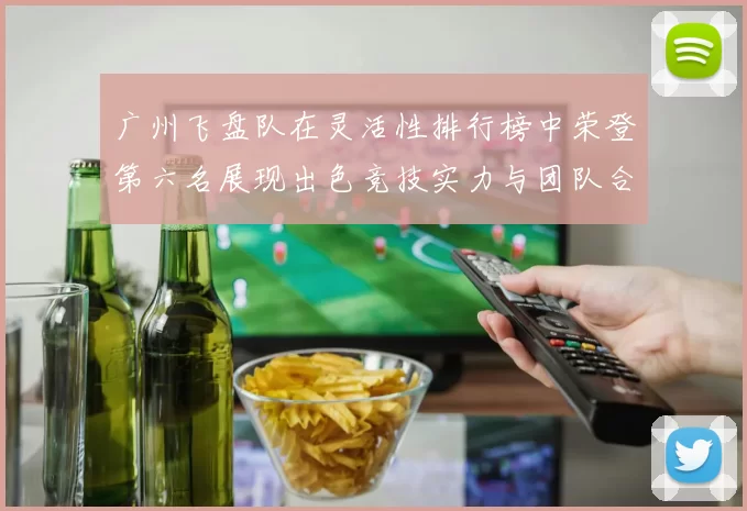 广州飞盘队在灵活性排行榜中荣登第六名展现出色竞技实力与团队合作精神