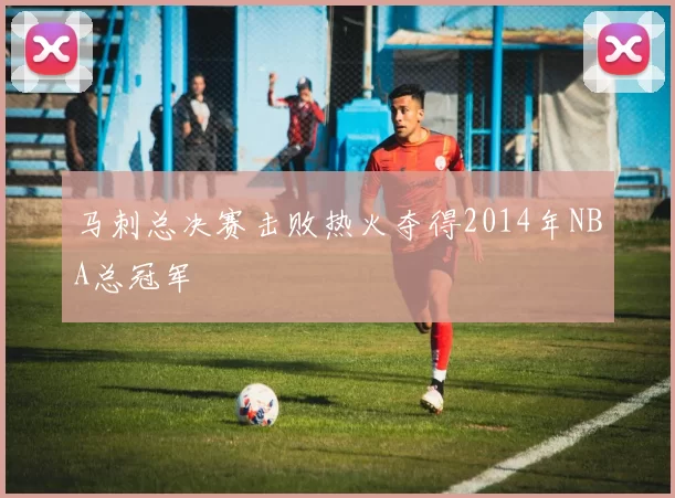 马刺总决赛击败热火夺得2014年NBA总冠军