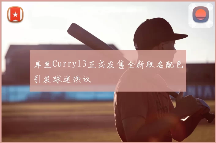 库里Curry13正式发售全新联名配色引发球迷热议