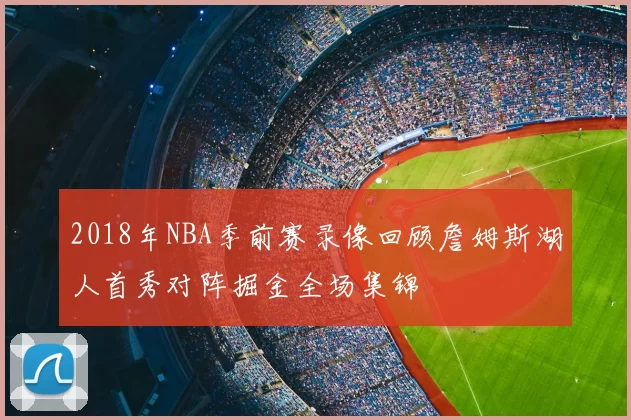 2018年NBA季前赛录像回顾詹姆斯湖人首秀对阵掘金全场集锦