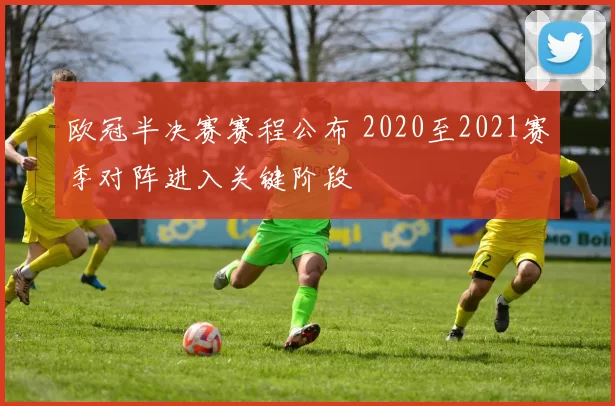欧冠半决赛赛程公布 2020至2021赛季对阵进入关键阶段