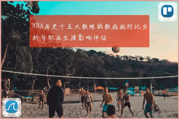 NBA历史十五大教练执教成就对比分析与职业生涯影响评估