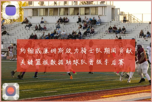 约翰威廉姆斯效力骑士队期间贡献关键篮板数据助球队晋级季后赛