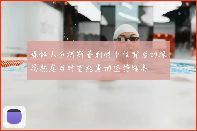 媒体人分析斯普利特上位背后的深思熟虑与对首轮秀的坚持培养