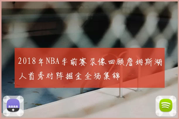 2018年NBA季前赛录像回顾詹姆斯湖人首秀对阵掘金全场集锦