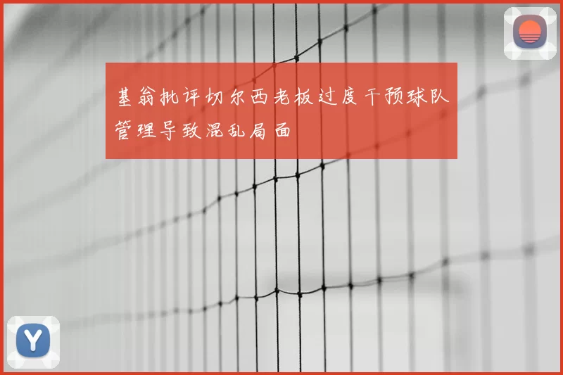 基翁批评切尔西老板过度干预球队管理导致混乱局面